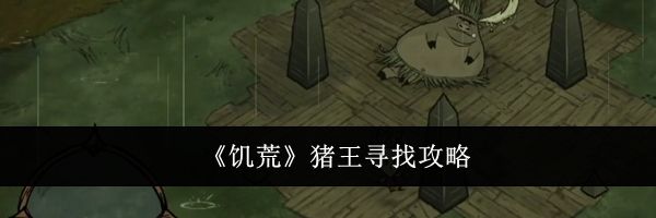 《饥荒》猪王寻找攻略