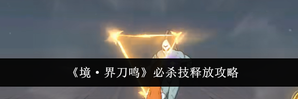 《境&middot;界刀鸣》必杀技释放攻略