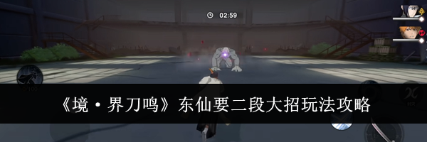 《境&middot;界刀鸣》东仙要二段大招玩法攻略