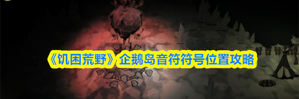 《饥困荒野》企鹅岛音符符号位置攻略