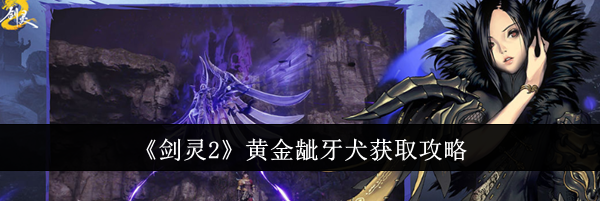 《剑灵2》黄金龇牙犬获取攻略