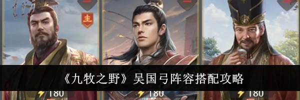 《九牧之野》吴国弓阵容搭配攻略