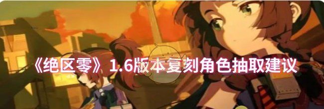 《绝区零》1.6版本复刻角色抽取建议