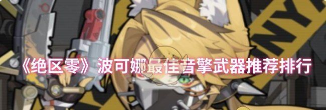 《绝区零》波可娜最佳音擎武器推荐排行