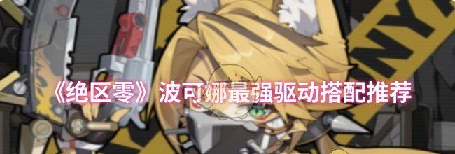 《绝区零》波可娜最强驱动搭配推荐