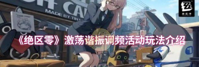 《绝区零》激荡谐振调频活动玩法介绍