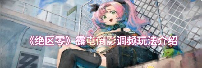 《绝区零》露电倒影调频玩法介绍