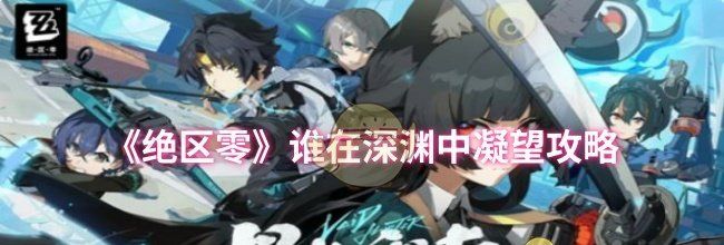 《绝区零》谁在深渊中凝望攻略
