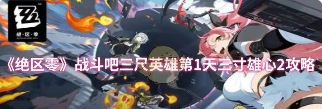 《绝区零》战斗吧三尺英雄第1天三寸雄心2攻略