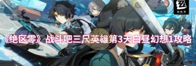 《绝区零》战斗吧三尺英雄第3天白昼幻想1攻略