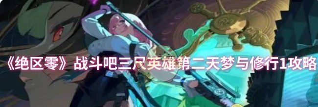 《绝区零》战斗吧三尺英雄第二天梦与修行1攻略