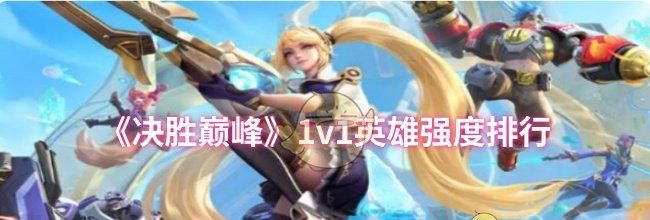 《决胜巅峰》1v1英雄强度排行