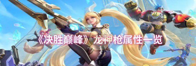 《决胜巅峰》龙神枪属性一览