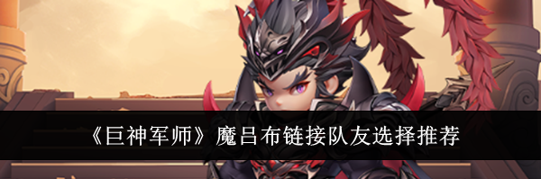《巨神军师》魔吕布链接队友选择推荐