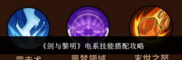 《剑与黎明》电系技能搭配攻略