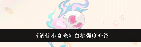 《解忧小食光》白桃强度介绍
