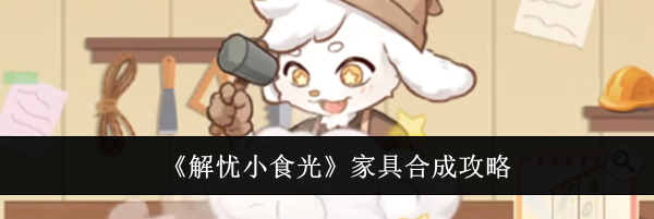 《解忧小食光》家具合成攻略
