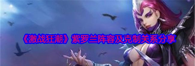 《激战狂潮》紫罗兰阵容及克制关系分享