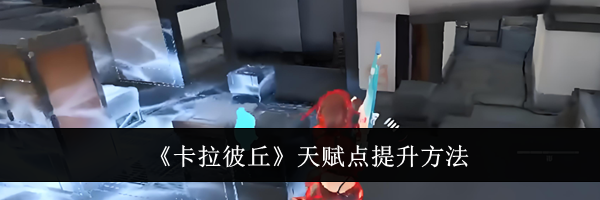 《卡拉彼丘》天赋点提升方法