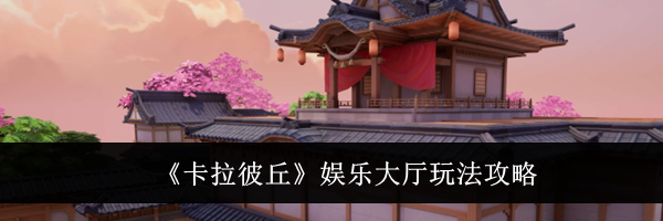 《卡拉彼丘》娱乐大厅玩法攻略