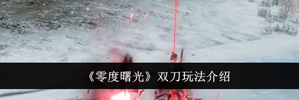 《零度曙光》双刀玩法介绍