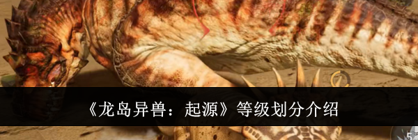 《龙岛异兽:起源》等级划分介绍
