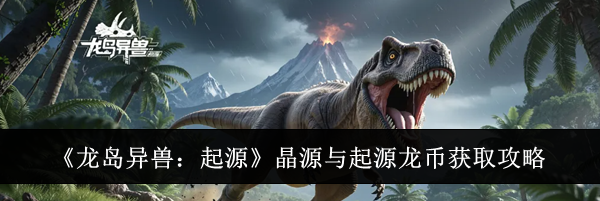 《龙岛异兽：起源》晶源与起源龙币获取攻略