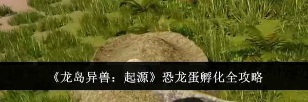《龙岛异兽：起源》恐龙蛋孵化全攻略