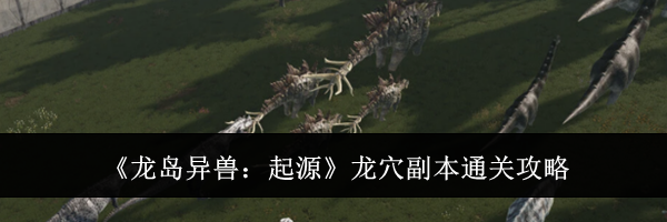 《龙岛异兽:起源》龙穴副本通关攻略