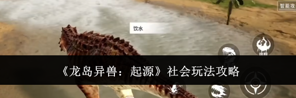 《龙岛异兽:起源》社会玩法攻略