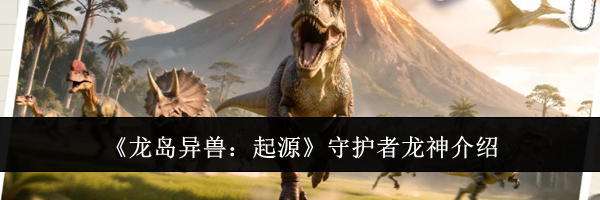 《龙岛异兽:起源》守护者龙神介绍