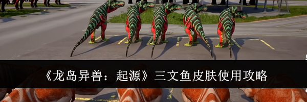 《龙岛异兽：起源》三文鱼皮肤使用攻略