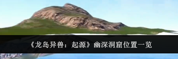 《龙岛异兽:起源》幽深洞窟位置一览