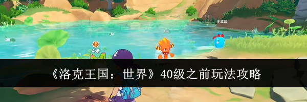 《洛克王国：世界》40级之前玩法攻略