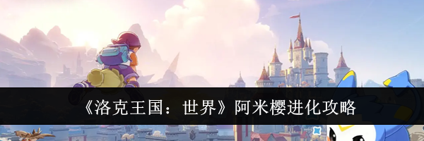 《洛克王国:世界》阿米樱进化攻略