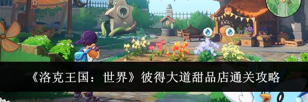 《洛克王国：世界》彼得大道甜品店通关攻略