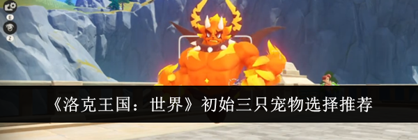 《洛克王国：世界》初始三只宠物选择推荐