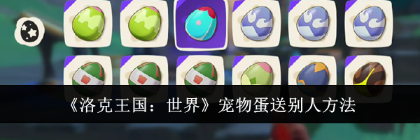 《洛克王国：世界》宠物蛋送别人方法