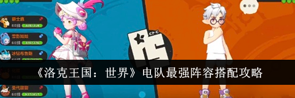《洛克王国：世界》电队最强阵容搭配攻略