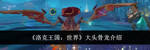 《洛克王国：世界》大头骨龙介绍