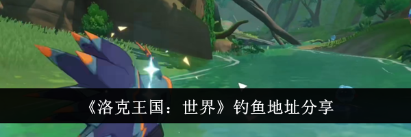 《洛克王国：世界》钓鱼地址分享