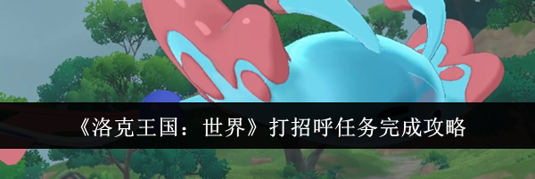 《洛克王国：世界》打招呼任务完成攻略