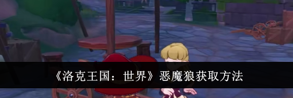 《洛克王国：世界》恶魔狼获取方法
