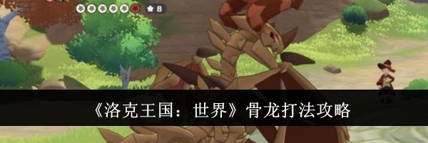 《洛克王国：世界》骨龙打法攻略
