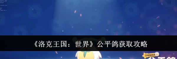 《洛克王国：世界》公平鸽获取攻略