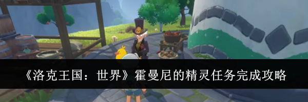 《洛克王国:世界》霍曼尼的精灵任务完成攻略