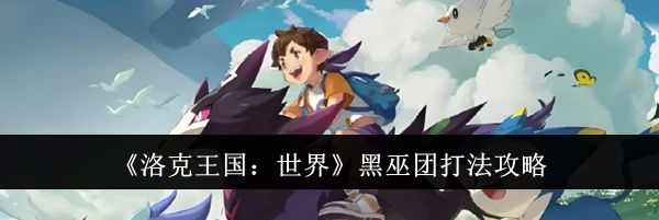 《洛克王国：世界》黑巫团打法攻略