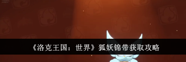 《洛克王国：世界》狐妖锦带获取攻略