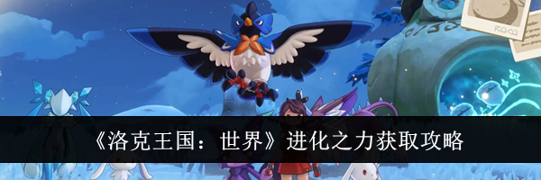 《洛克王国:世界》进化之力获取攻略