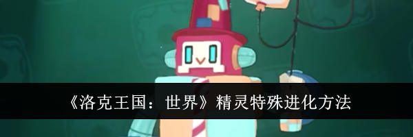 《洛克王国：世界》精灵特殊进化方法